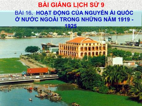 Bài giảng Lịch sử 9 - Bài 16: Hoạt động của Nguyễn Ái Quốc ở nước ngoài trong những năm 1919-1925