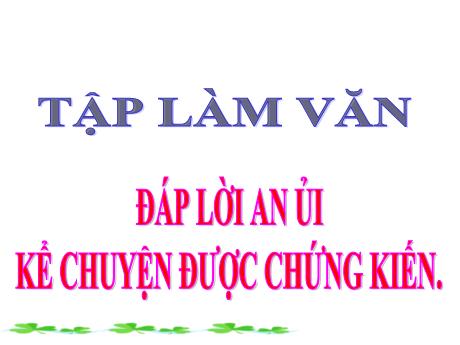 Bài giảng môn Tiếng Việt 2 - Tập làm văn: Đáp lời an ủi. Kể chuyện được chứng kiến