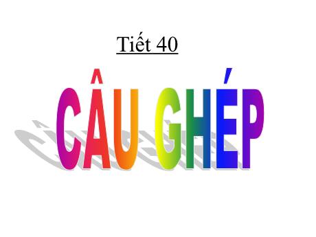 Bài giảng Ngữ Văn 8 - Bài 11, Tiết 40: Câu ghép