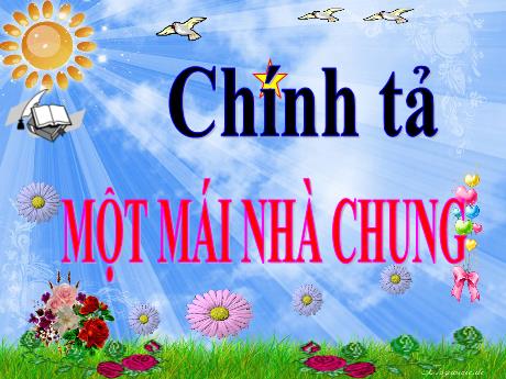Bài giảng Tiếng Việt Lớp 3 (Chính tả) - Một mái nhà chung