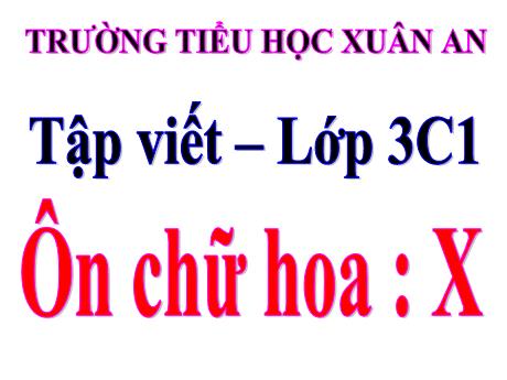 Bài giảng Tiếng Việt Lớp 3 (Tập viết) - Ôn chữ hoa: X - Trường Tiểu học Xuân An