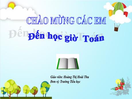 Bài giảng Toán 1 (Vì sự bình đẳng và dân chủ trong giáo dục) - Bài 99: Ôn tập cuối năm - Hoàng Thị Hoài Thu