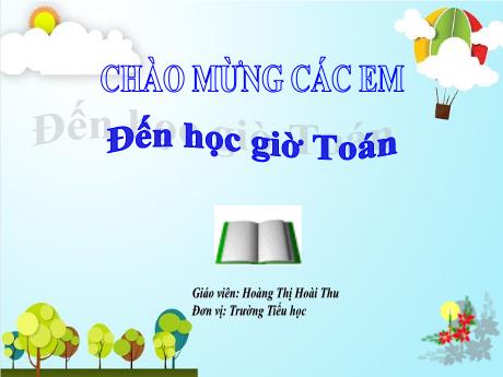Bài giảng Toán 1 (Vì sự bình đẳng và dân chủ trong giáo dục) - Bài 96: Ôn tập cuối năm - Hoàng Thị Hoài Thu