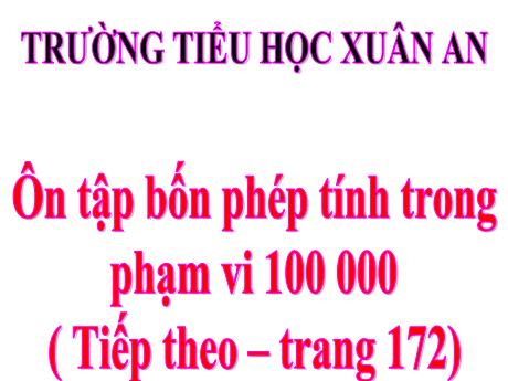 Bài giảng Toán Lớp 3 - Ôn tập bốn phép tính trong phạm vi 100 000 (Tiếp theo) - Trường Tiểu học Xuân An