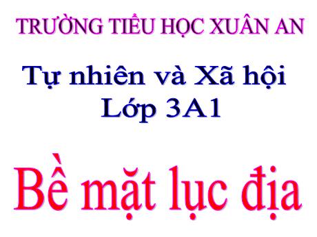 Bài giảng Tự nhiên và Xã hội Lớp 3 - Bề mặt lục địa - Trường Tiểu học Xuân An